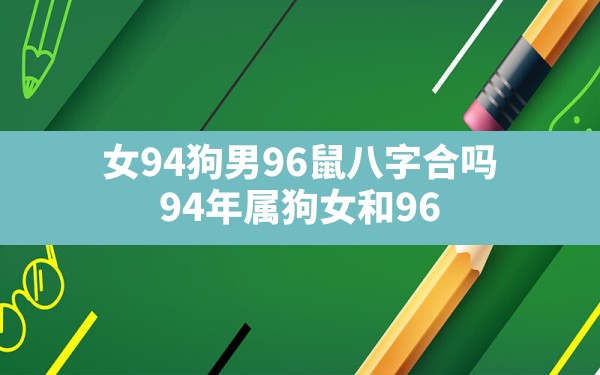 女94狗男96鼠八字合吗(94年属狗女和96年属鼠男一生姻缘走向) - 一测网