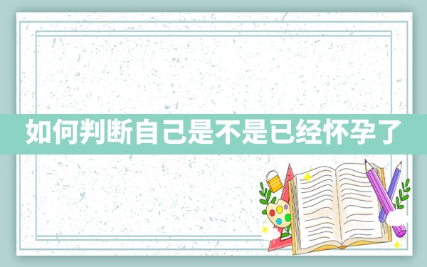 如何判断自己是不是已经怀孕了？ - 一测网