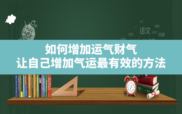 如何增加运气财气,让自己增加气运最有效的方法 - 一测网