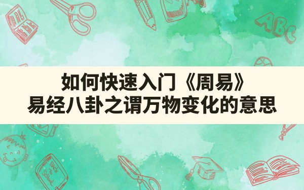 如何快速入门《周易》？易经八卦之谓万物变化的意思 - 一测网