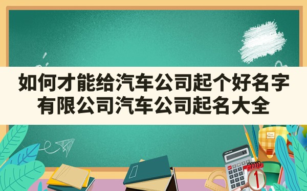 如何才能给汽车公司起个好名字(有限公司汽车公司起名大全) - 一测网