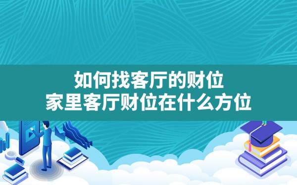 如何找客厅的财位(家里客厅财位在什么方位) - 一测网