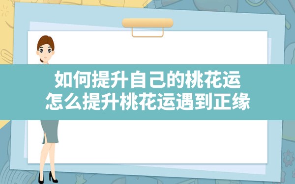 如何提升自己的桃花运(怎么提升桃花运遇到正缘) - 一测网