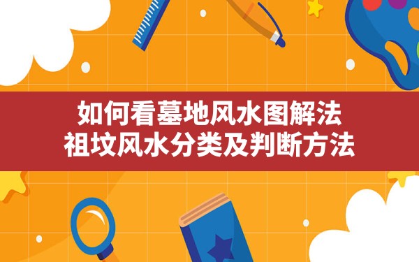 如何看墓地风水图解法,祖坟风水分类及判断方法 - 一测网