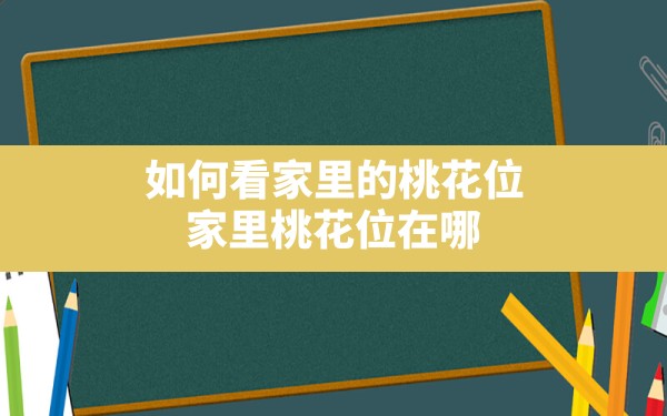 如何看家里的桃花位,家里桃花位在哪 - 一测网