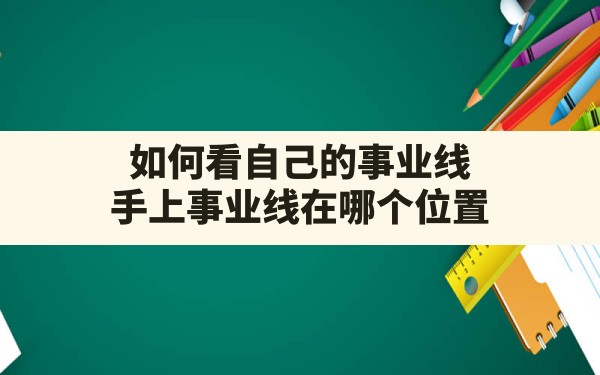 如何看自己的事业线,手上事业线在哪个位置 - 一测网