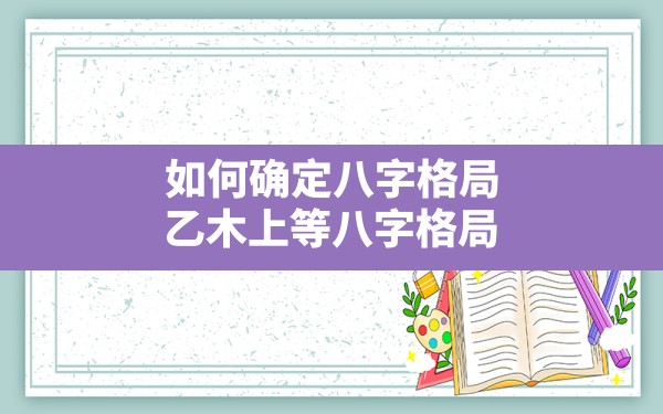 如何确定八字格局,乙木上等八字格局 - 一测网