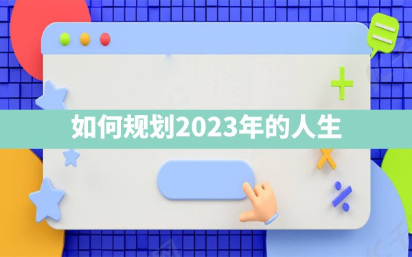 如何规划2023年的人生？ - 一测网