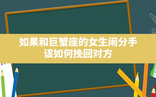 如果和巨蟹座的女生闹分手，该如何挽回对方？ - 一测网