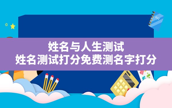 姓名与人生测试,姓名测试打分免费测名字打分 - 一测网