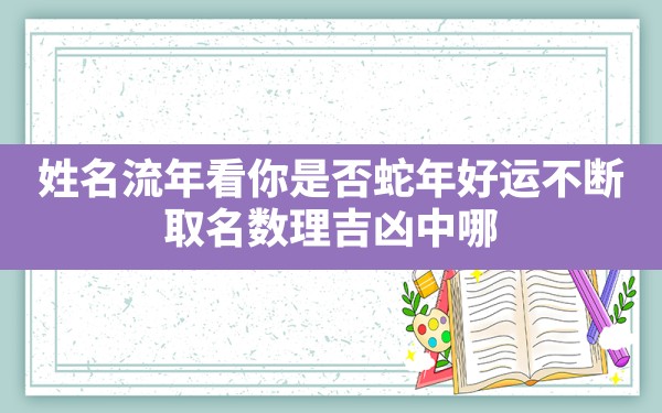 姓名流年看你是否蛇年好运不断_取名数理吉凶中哪个数字是最吉利的 - 一测网