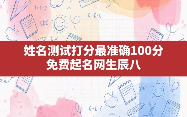 姓名测试打分最准确100分,免费起名网生辰八字取名打分测试结果 - 一测网