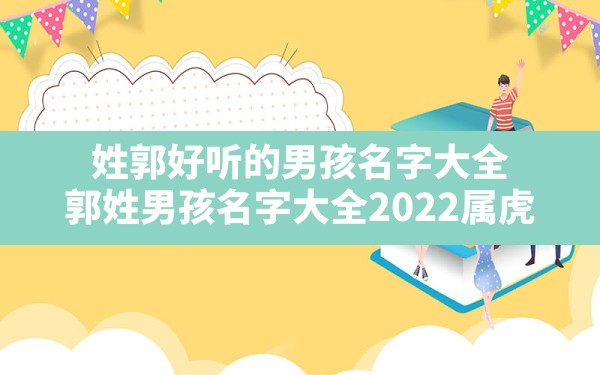 姓郭好听的男孩名字大全,郭姓男孩名字大全2022属虎 - 一测网