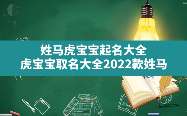 姓马虎宝宝起名大全,虎宝宝取名大全2022款姓马 - 一测网