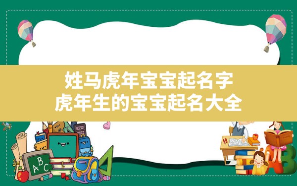 姓马虎年宝宝起名字,虎年生的宝宝起名大全 - 一测网