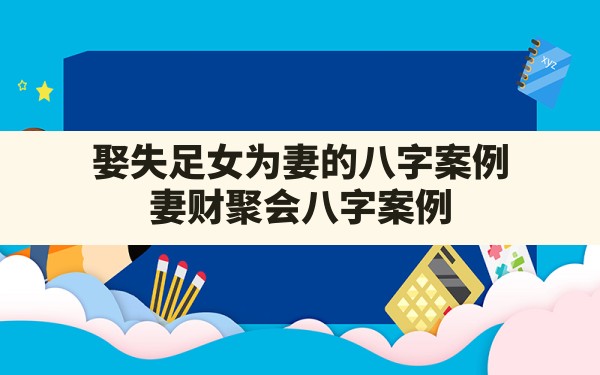 娶失足女为妻的八字案例,妻财聚会八字案例 - 一测网