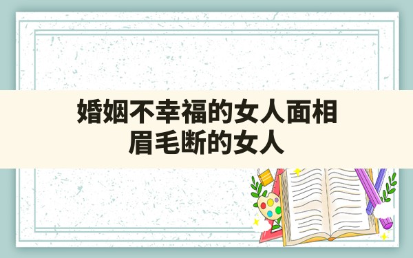 婚姻不幸福的女人面相,眉毛断的女人 - 一测网