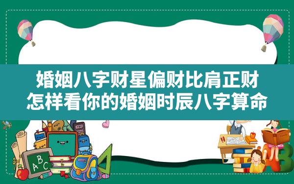 婚姻八字财星偏财比肩正财(怎样看你的婚姻时辰八字算命) - 一测网