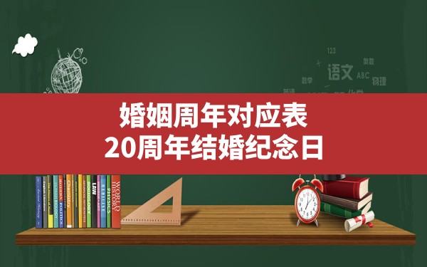 婚姻周年对应表,20周年结婚纪念日 - 一测网