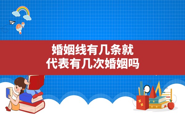 婚姻线有几条就代表有几次婚姻吗(女手相婚姻线怎么看结婚几次) - 一测网