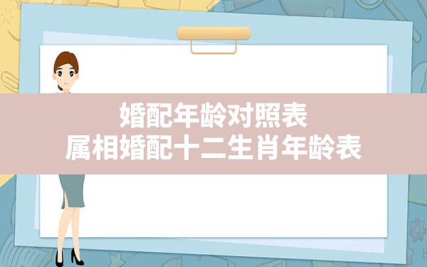 婚配年龄对照表,属相婚配十二生肖年龄表 - 一测网