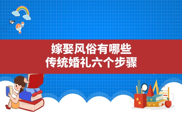 嫁娶风俗有哪些,传统婚礼六个步骤 - 一测网