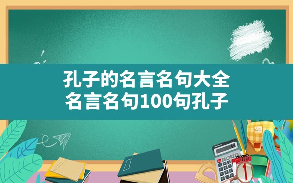 孔子的名言名句大全,名言名句100句孔子 - 一测网