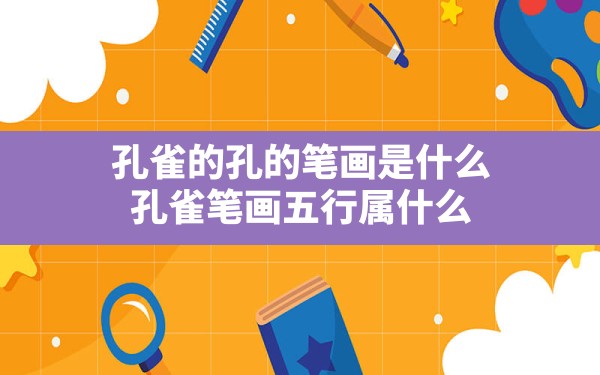 孔雀的孔的笔画是什么,孔雀画五行属什么