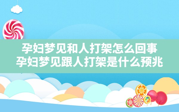 孕妇梦见和人打架怎么回事,孕妇梦见跟人打架是什么预兆 - 一测网