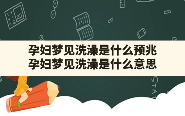 孕妇梦见洗澡是什么预兆,孕妇梦见洗澡是什么意思 - 一测网