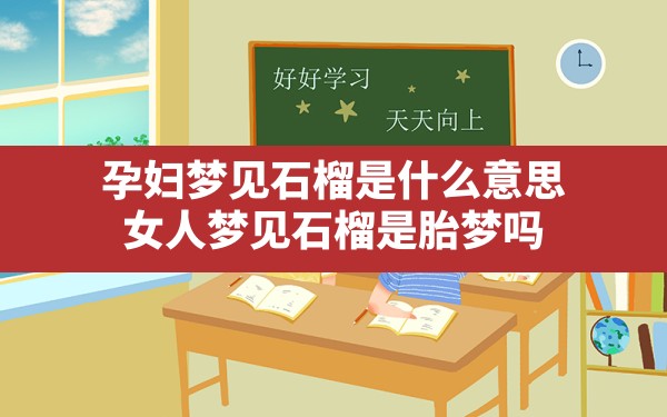 孕妇梦见石榴是什么意思,女人梦见石榴是胎梦吗 - 一测网