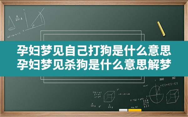 孕妇梦见自己打狗是什么意思,孕妇梦见杀狗是什么意思解梦 - 一测网