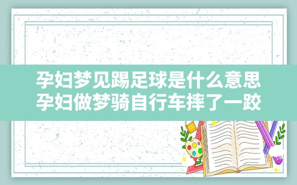 孕妇梦见踢足球是什么意思,孕妇做梦骑自行车摔了一跤 - 一测网