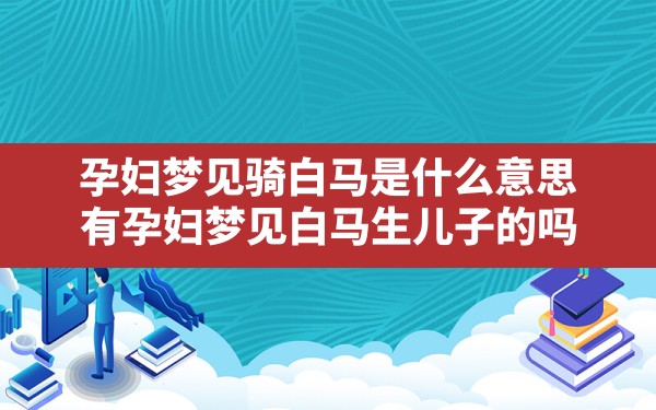 孕妇梦见骑白马是什么意思(有孕妇梦见白马生儿子的吗) - 一测网