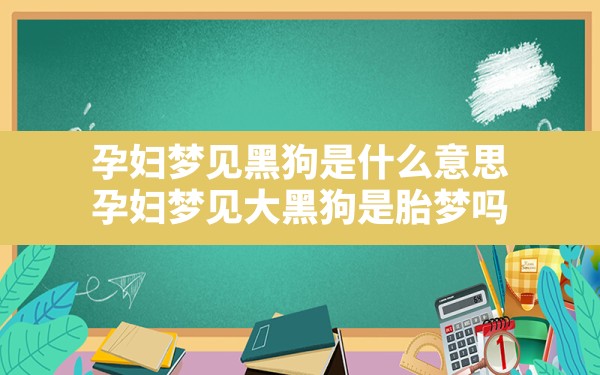 孕妇梦见黑狗是什么意思,孕妇梦见大黑狗是胎梦吗 - 一测网