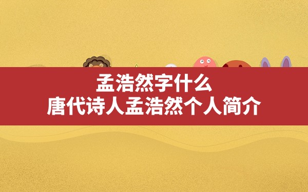 孟浩然字什么,唐代诗人孟浩然个人简介 - 一测网