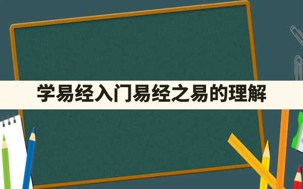 学易经入门_易经之易的理解 - 一测网