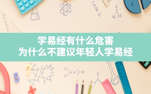 学易经有什么危害,为什么不建议年轻人学易经 - 一测网