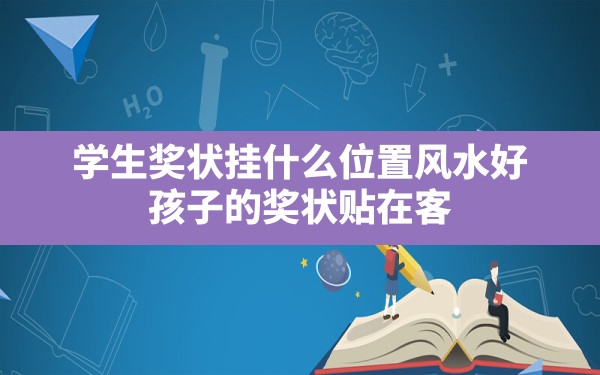 学生奖状挂什么位置风水好,孩子的奖状贴在客厅什么位置好风水 - 一测网