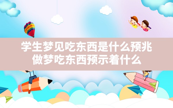 学生梦见吃东西是什么预兆,做梦吃东西预示着什么 - 一测网