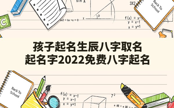 孩子起名生辰八字取名,起名字2022免费八字起名 - 一测网