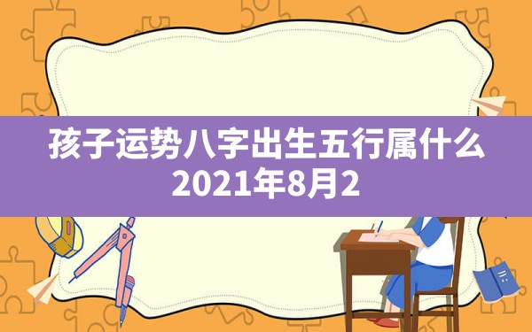 孩子运势八字出生五行属什么(2021年8月28日出生的人命运) - 一测网