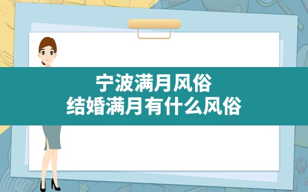 宁波满月风俗,结婚满月有什么风俗 - 一测网