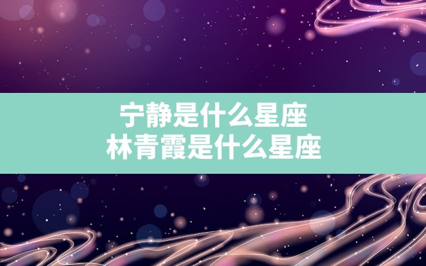 宁静是什么星座,林青霞是什么星座，林青霞老公星座 - 一测网