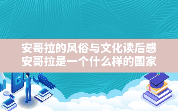 安哥拉的风俗与文化读后感,安哥拉是一个什么样的国家 - 一测网