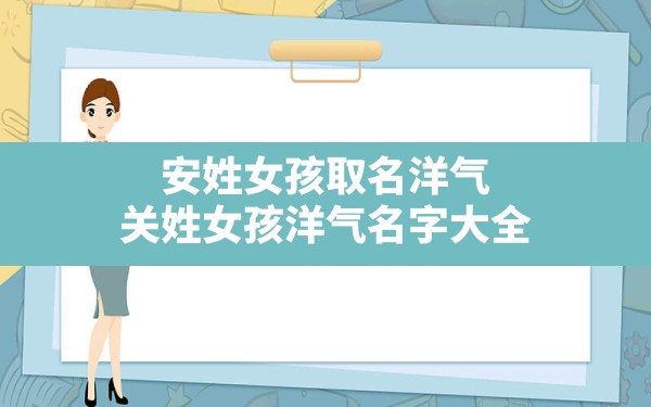 安姓女孩取名洋气,关姓女孩洋气名字大全 - 一测网