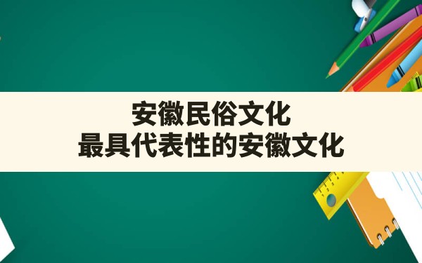 安徽民俗文化,最具代表性的安徽文化 - 一测网