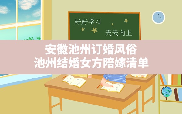 安徽池州订婚风俗,池州结婚女方陪嫁清单 - 一测网