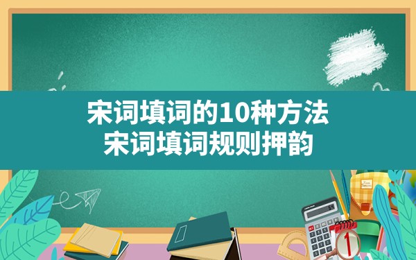 宋词填词的10种方法,宋词填词规则押韵 - 一测网