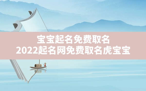 宝宝起名免费取名,2022起名网免费取名虎宝宝 - 一测网